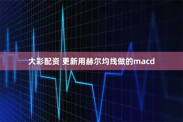 大彩配资 更新用赫尔均线做的macd